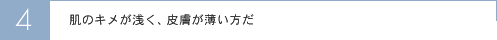 肌のキメが浅く、皮膚が薄い方だ