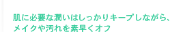 肌に必要な潤いはしっかりキープしながら、メイクや汚れをすばやくオフ