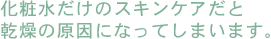 化粧水だけのスキンケアだと乾燥の原因になってしまいます。