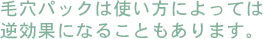 毛穴パックは使い方によっては逆効果になることもあります。