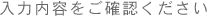 入力内容をご確認ください