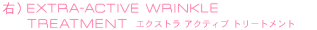 右）EXTRA-ACTIVE WRINKLE TREATMENT