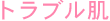 トラブル肌
