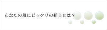 あなたの肌にピッタリの組み合わせは？