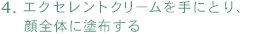 4.エクセレントクリームを手にとり、顔全体に塗布する